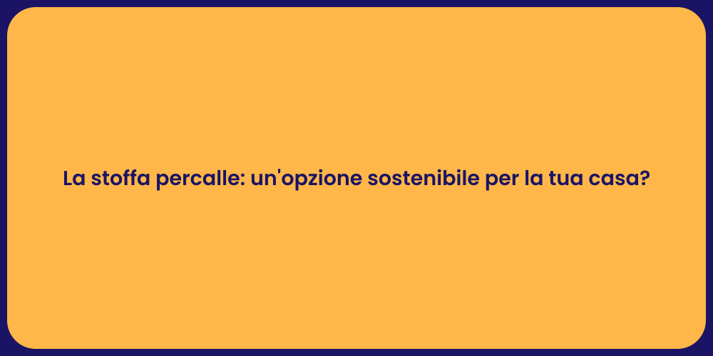 La stoffa percalle: un'opzione sostenibile per la tua casa?