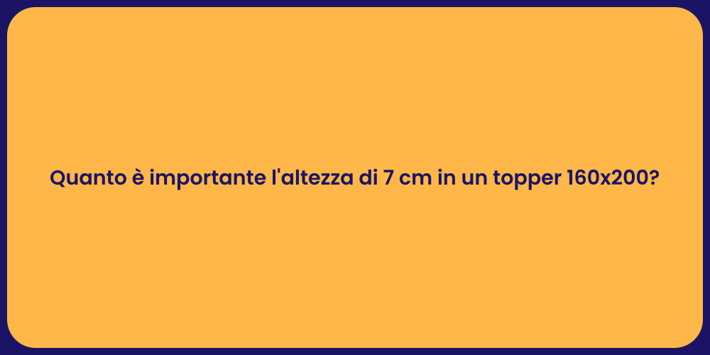 Quanto è importante l'altezza di 7 cm in un topper 160x200?