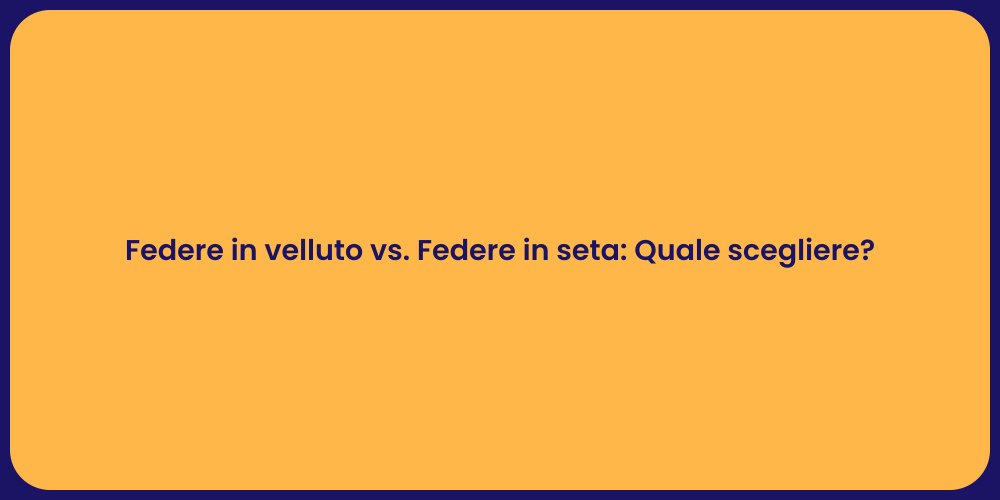 Federe in velluto vs. Federe in seta: Quale scegliere?