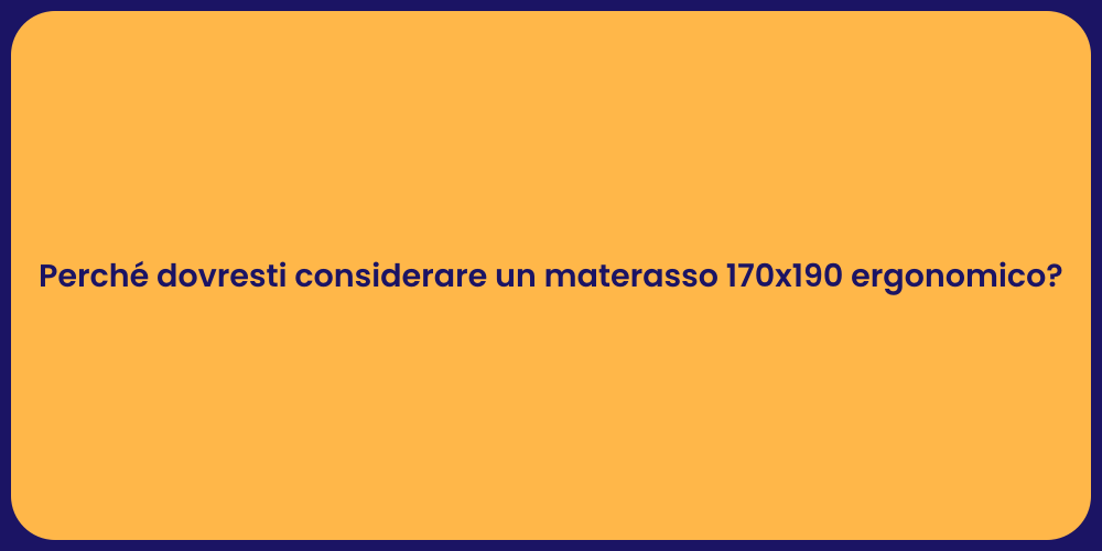 Perché dovresti considerare un materasso 170x190 ergonomico?