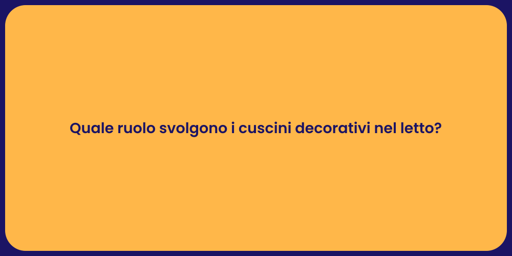 Quale ruolo svolgono i cuscini decorativi nel letto?