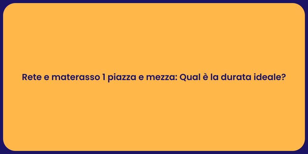 Rete e materasso 1 piazza e mezza: Qual è la durata ideale?