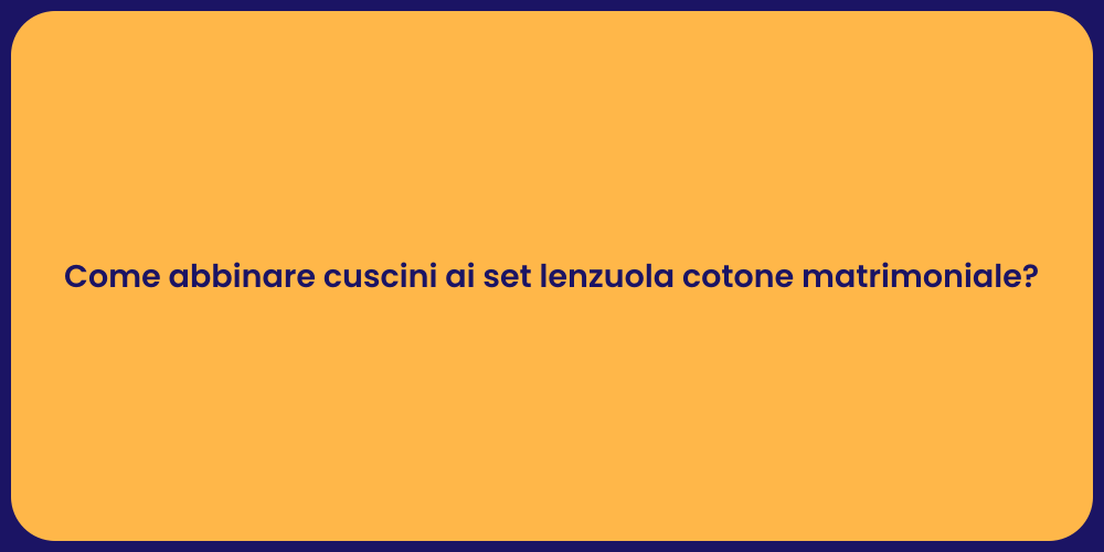 Come abbinare cuscini ai set lenzuola cotone matrimoniale?