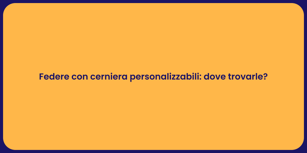Federe con cerniera personalizzabili: dove trovarle?