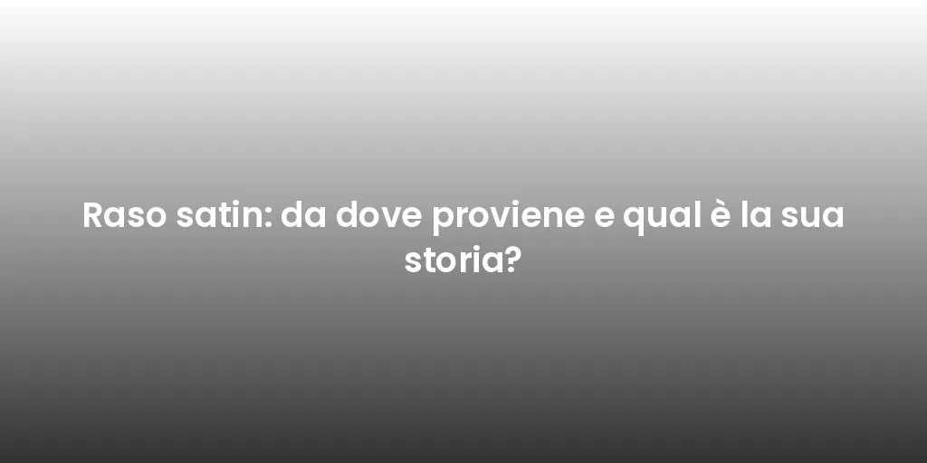 Raso satin: da dove proviene e qual è la sua storia?