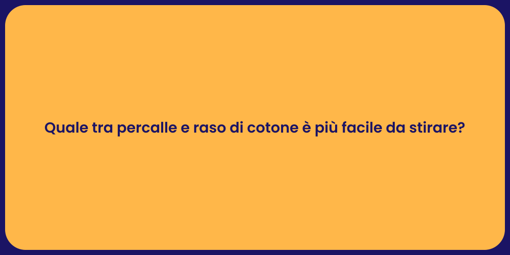 Quale tra percalle e raso di cotone è più facile da stirare?