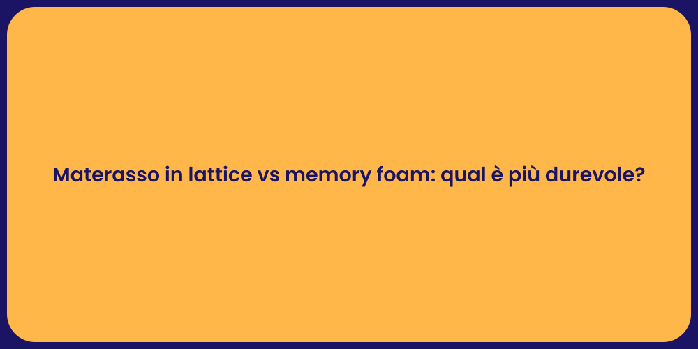 Materasso in lattice vs memory foam: qual è più durevole?