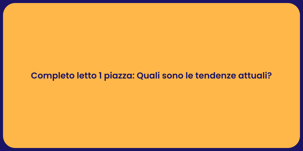 Completo letto 1 piazza: Quali sono le tendenze attuali?