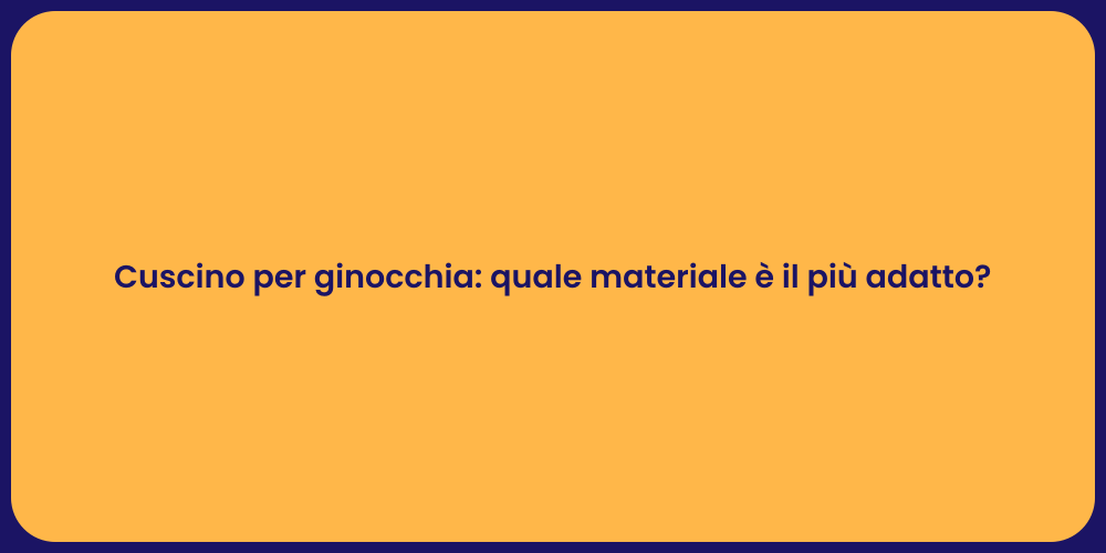 Cuscino per ginocchia: quale materiale è il più adatto?