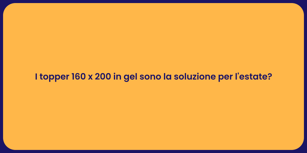 I topper 160 x 200 in gel sono la soluzione per l'estate?