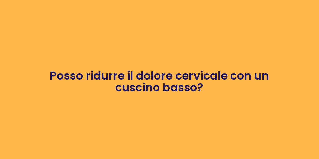 Posso ridurre il dolore cervicale con un cuscino basso?