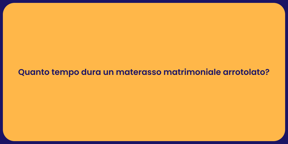 Quanto tempo dura un materasso matrimoniale arrotolato?