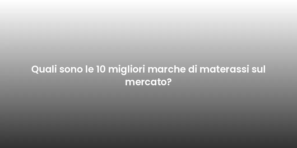 Quali sono le 10 migliori marche di materassi sul mercato?