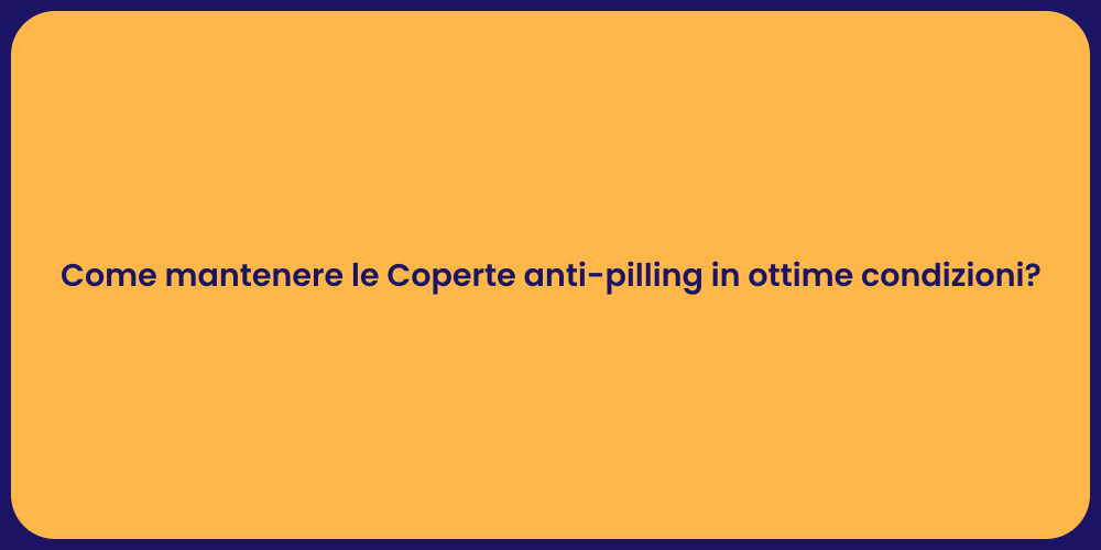 Come mantenere le Coperte anti-pilling in ottime condizioni?