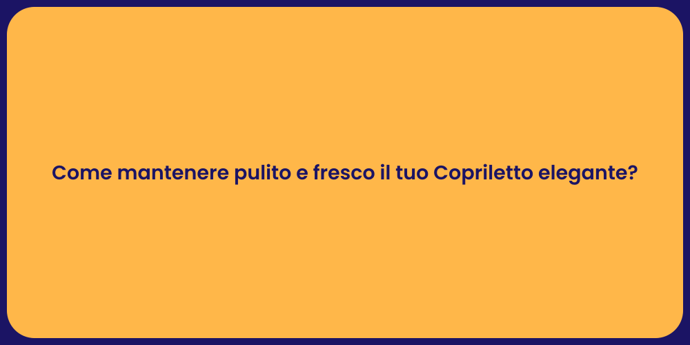 Come mantenere pulito e fresco il tuo Copriletto elegante?