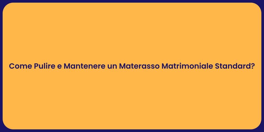 Come Pulire e Mantenere un Materasso Matrimoniale Standard?