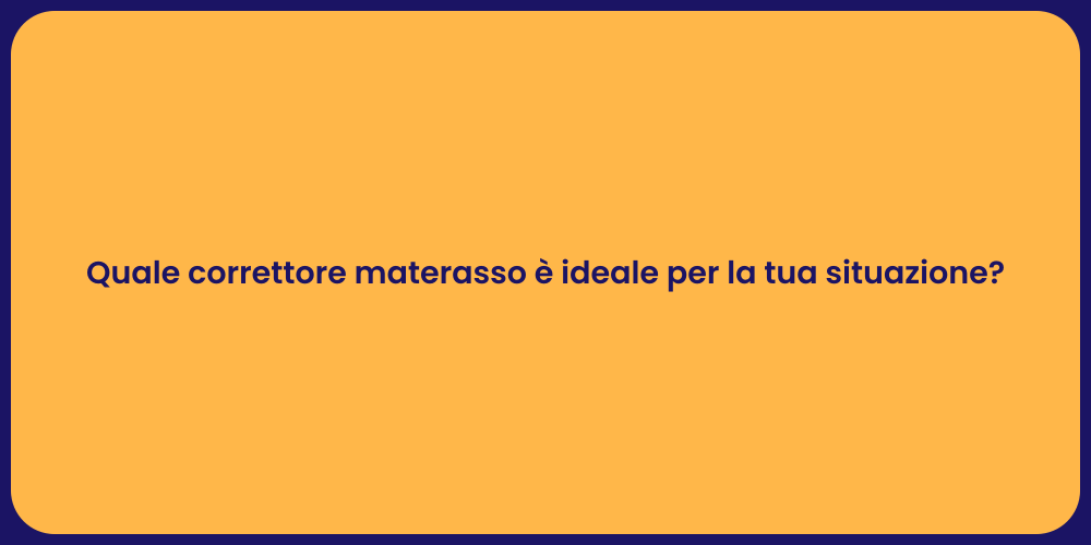 Quale correttore materasso è ideale per la tua situazione?