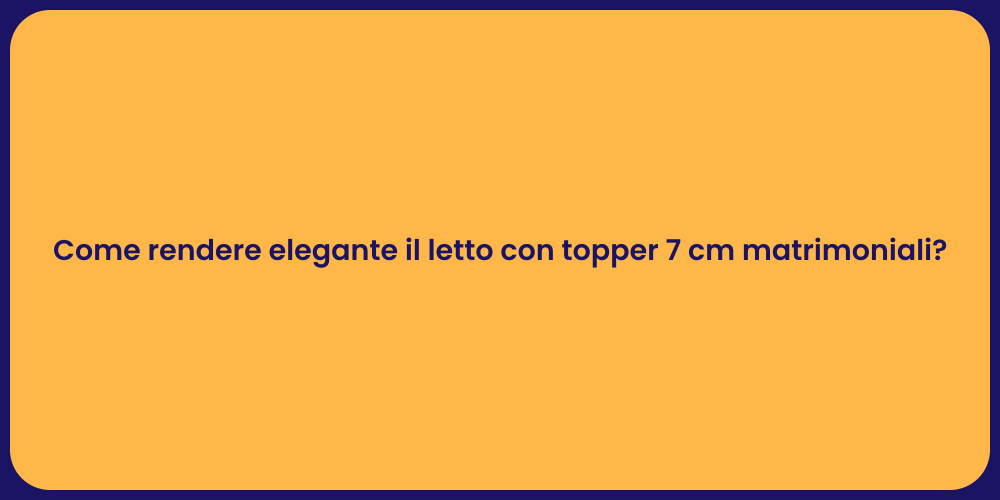 Come rendere elegante il letto con topper 7 cm matrimoniali?