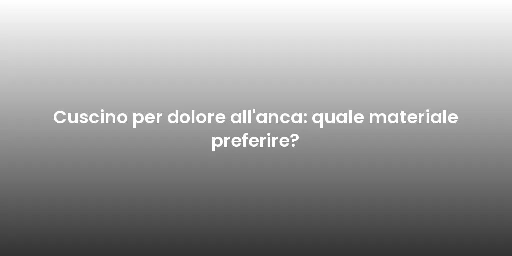 Cuscino per dolore all'anca: quale materiale preferire?