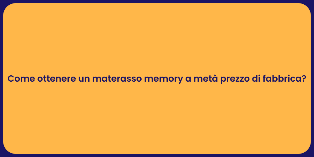 Come ottenere un materasso memory a metà prezzo di fabbrica?