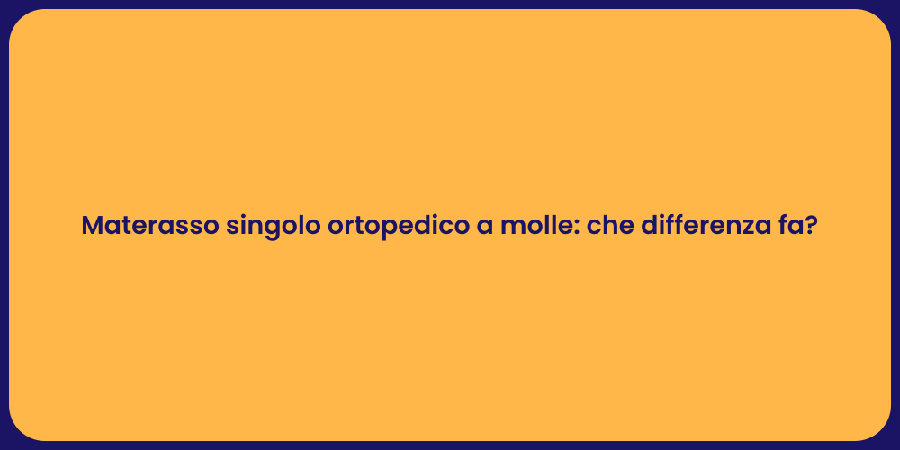Materasso singolo ortopedico a molle: che differenza fa?