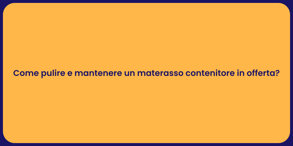 Come pulire e mantenere un materasso contenitore in offerta?