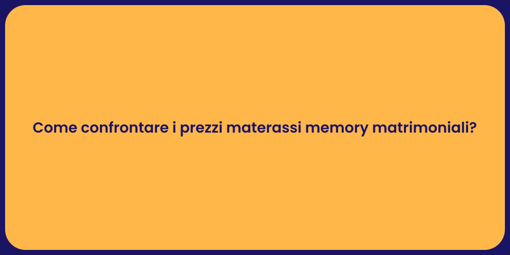 Come confrontare i prezzi materassi memory matrimoniali?