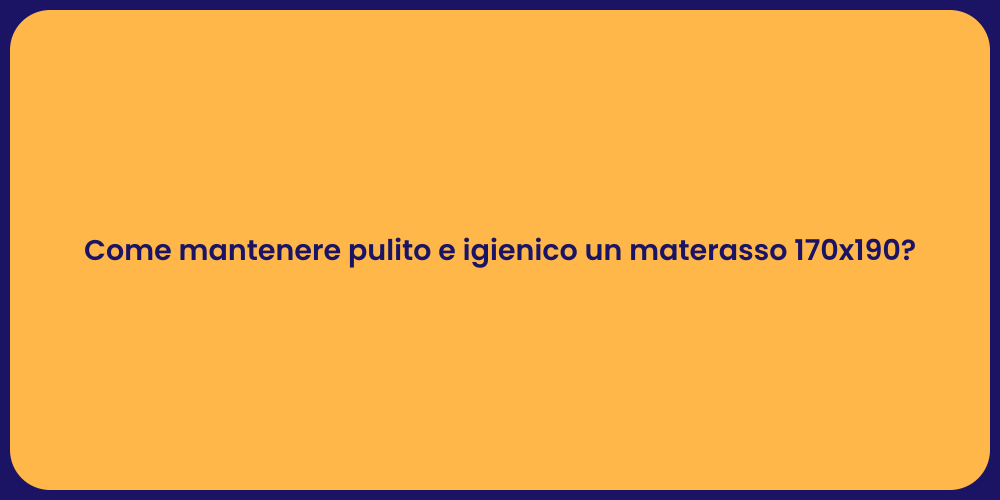 Come mantenere pulito e igienico un materasso 170x190?