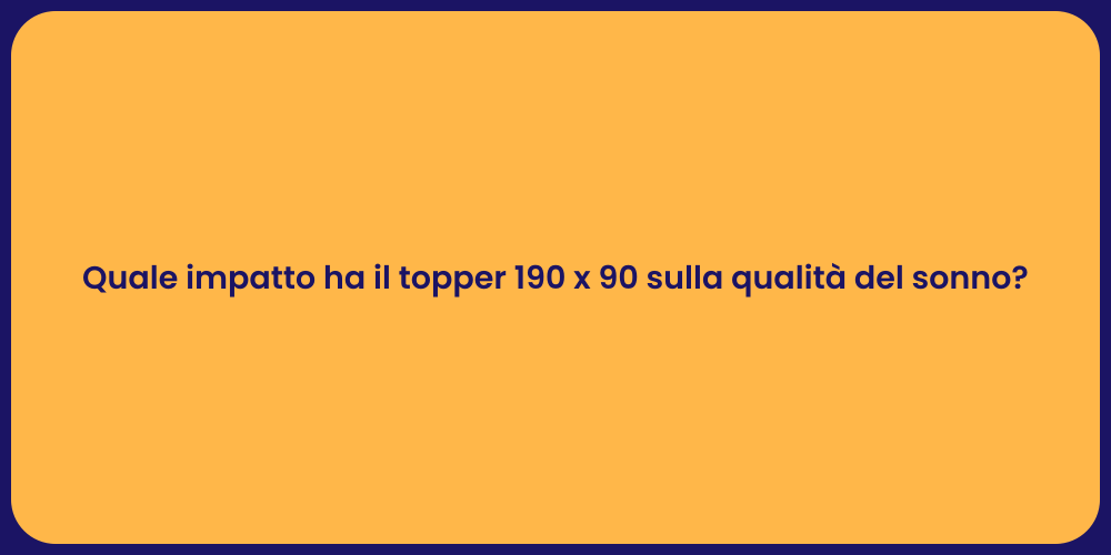 Quale impatto ha il topper 190 x 90 sulla qualità del sonno?