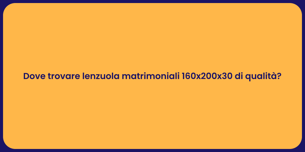 Dove trovare lenzuola matrimoniali 160x200x30 di qualità?