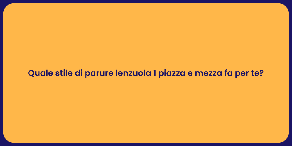Quale stile di parure lenzuola 1 piazza e mezza fa per te?