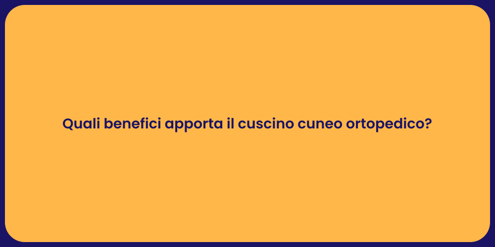 Quali benefici apporta il cuscino cuneo ortopedico?