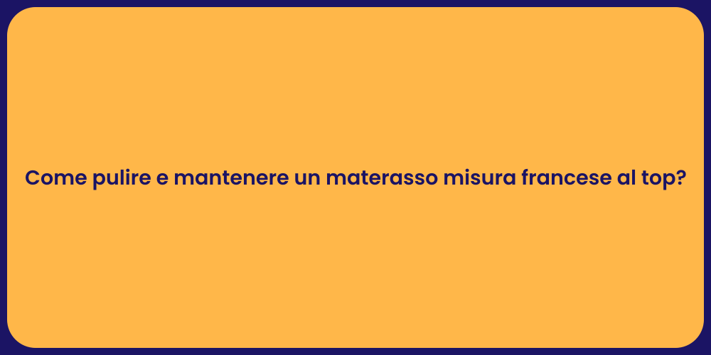 Come pulire e mantenere un materasso misura francese al top?