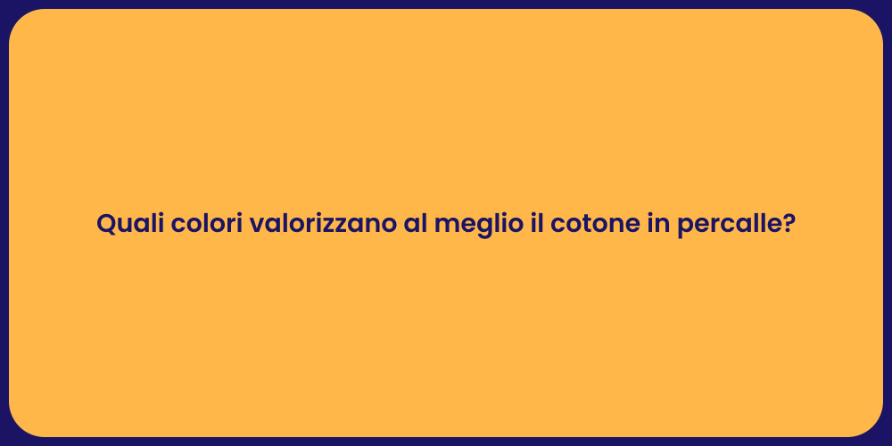 Quali colori valorizzano al meglio il cotone in percalle?