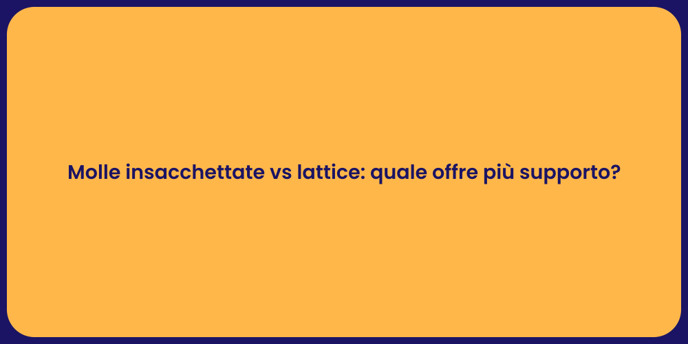 Molle insacchettate vs lattice: quale offre più supporto?