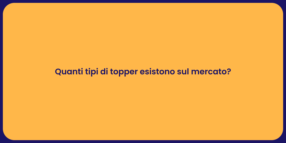 Quanti tipi di topper esistono sul mercato?
