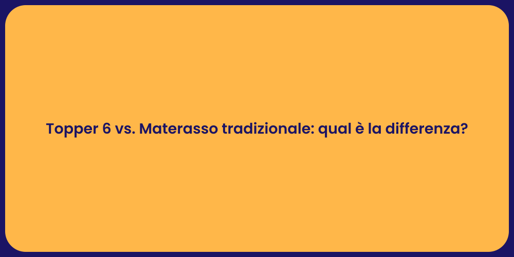 Topper 6 vs. Materasso tradizionale: qual è la differenza?