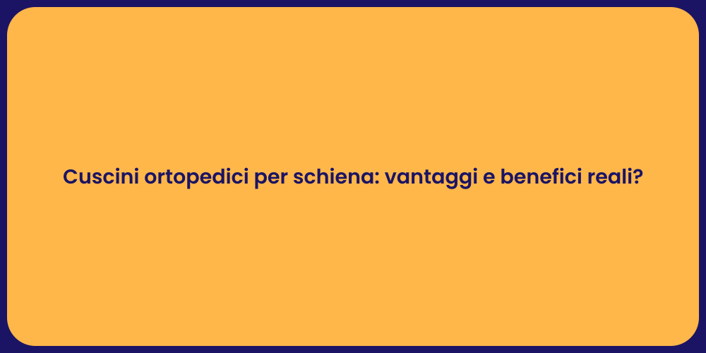 Cuscini ortopedici per schiena: vantaggi e benefici reali?