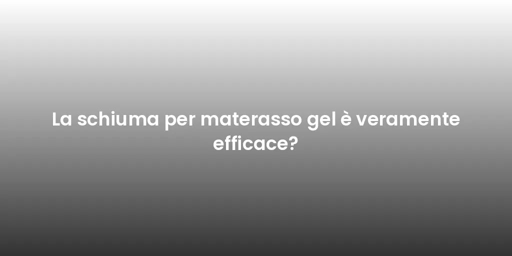 La schiuma per materasso gel è veramente efficace?