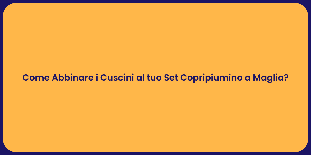 Come Abbinare i Cuscini al tuo Set Copripiumino a Maglia?