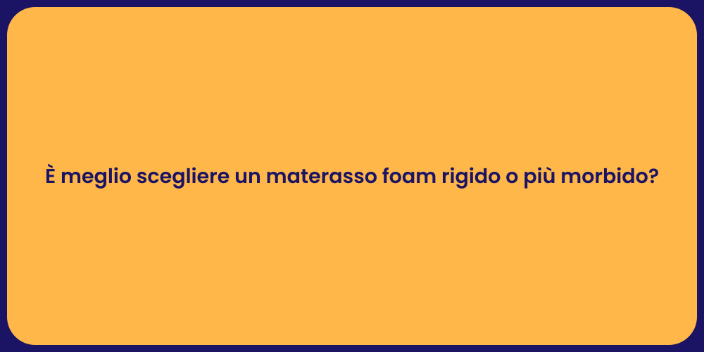 È meglio scegliere un materasso foam rigido o più morbido?