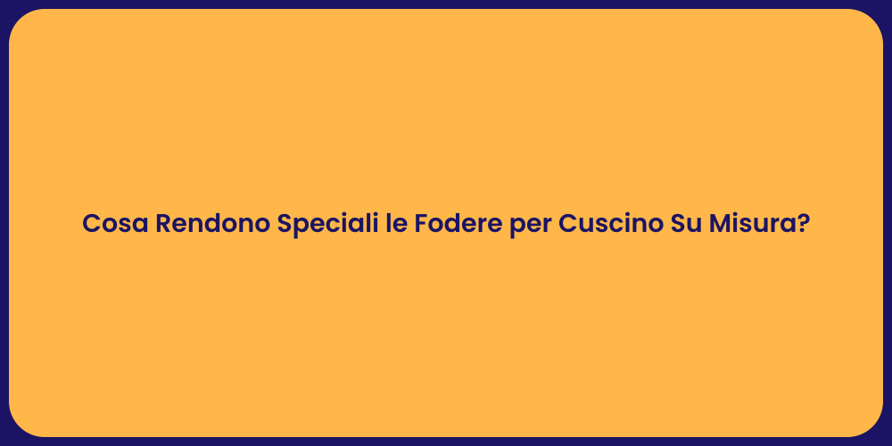 Cosa Rendono Speciali le Fodere per Cuscino Su Misura?
