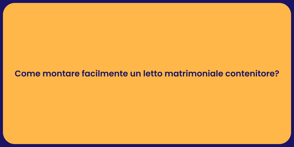 Come montare facilmente un letto matrimoniale contenitore?
