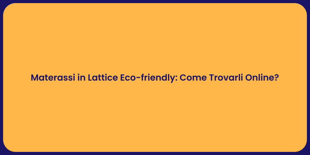 Materassi in Lattice Eco-friendly: Come Trovarli Online?