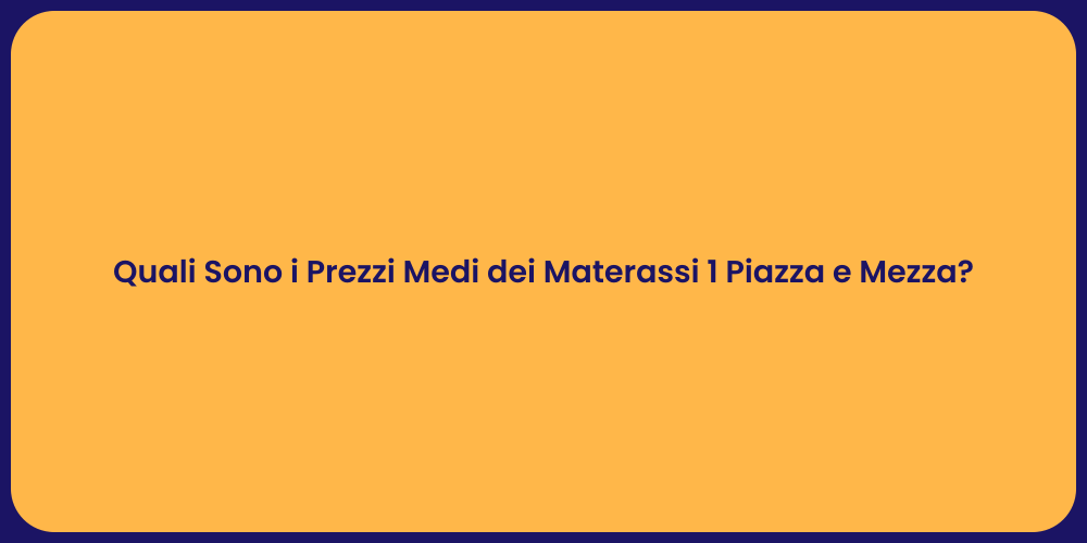 Quali Sono i Prezzi Medi dei Materassi 1 Piazza e Mezza?