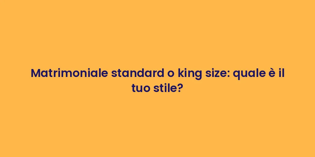 Matrimoniale standard o king size: quale è il tuo stile?