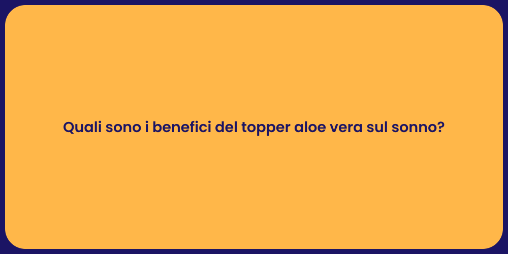 Quali sono i benefici del topper aloe vera sul sonno?