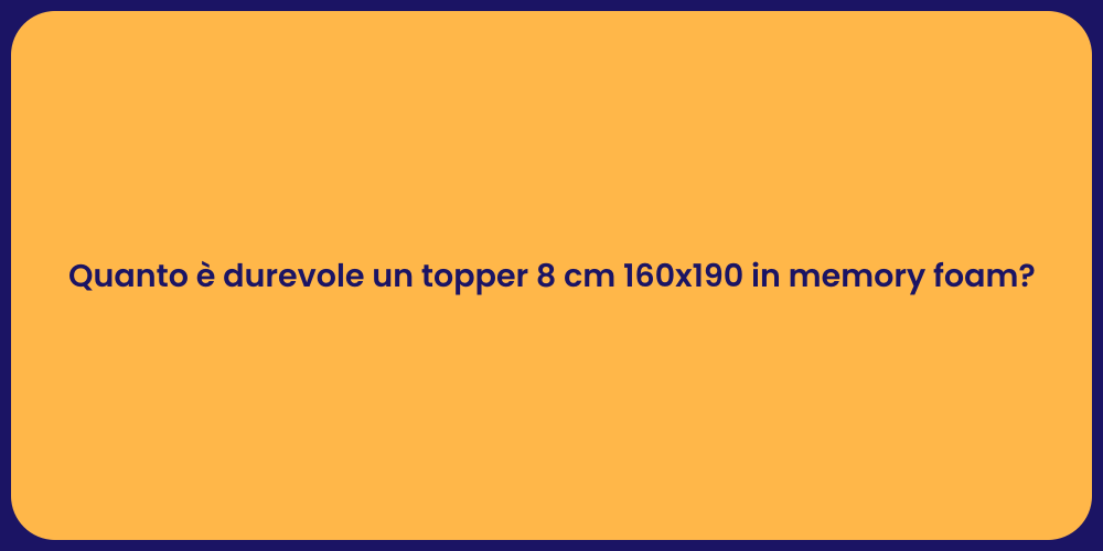 Quanto è durevole un topper 8 cm 160x190 in memory foam?