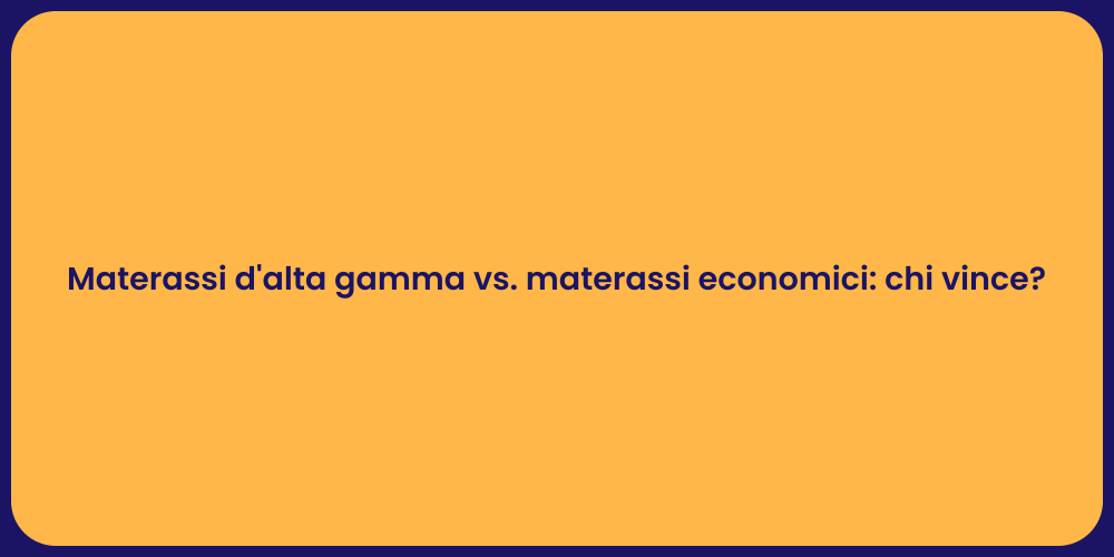 Materassi d'alta gamma vs. materassi economici: chi vince?