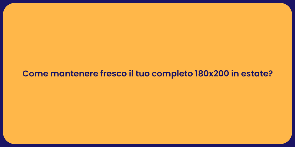 Come mantenere fresco il tuo completo 180x200 in estate?